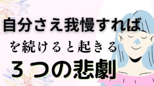 「自分さえ我慢すれば」を続けると起きる３つの悲劇